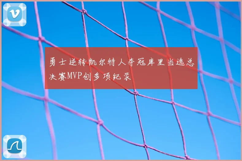 勇士逆转凯尔特人夺冠库里当选总决赛MVP创多项纪录