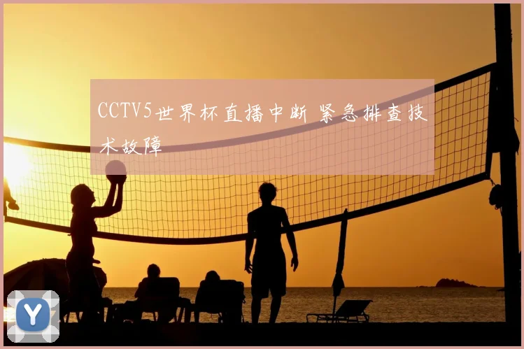 CCTV5世界杯直播中断 紧急排查技术故障