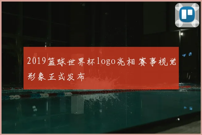 2019篮球世界杯logo亮相 赛事视觉形象正式发布