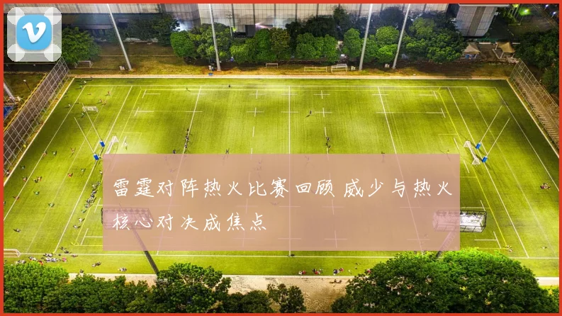 雷霆对阵热火比赛回顾 威少与热火核心对决成焦点