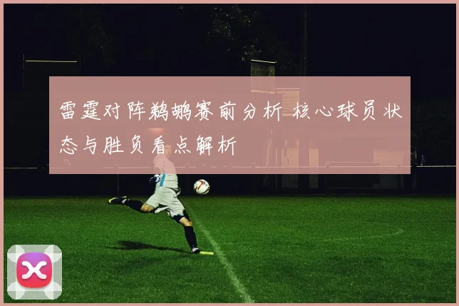 雷霆对阵鹈鹕赛前分析 核心球员状态与胜负看点解析