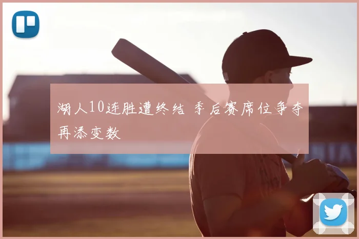 湖人10连胜遭终结 季后赛席位争夺再添变数