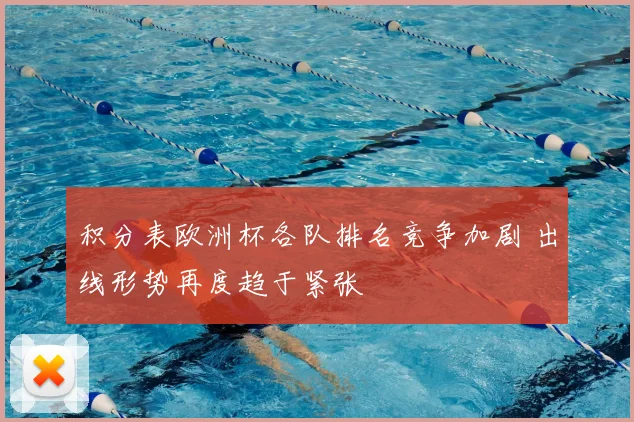 积分表欧洲杯各队排名竞争加剧 出线形势再度趋于紧张