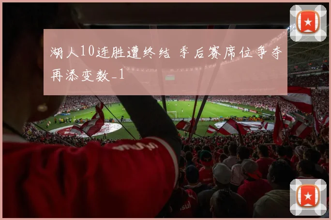 湖人10连胜遭终结 季后赛席位争夺再添变数_1