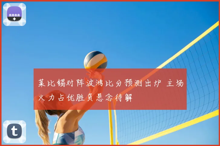 莱比锡对阵波鸿比分预测出炉 主场火力占优胜负悬念待解