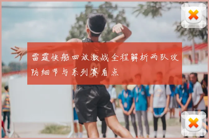 雷霆快船回放激战全程解析两队攻防细节与系列赛看点