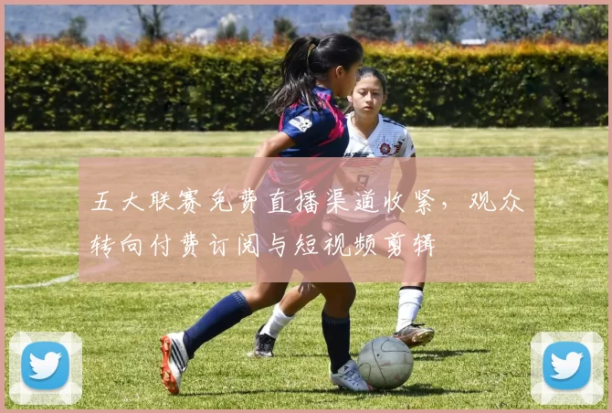 五大联赛免费直播渠道收紧，观众转向付费订阅与短视频剪辑