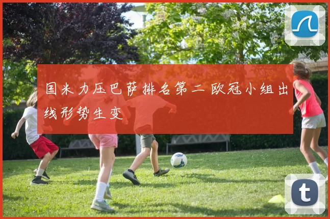 国米力压巴萨排名第二 欧冠小组出线形势生变