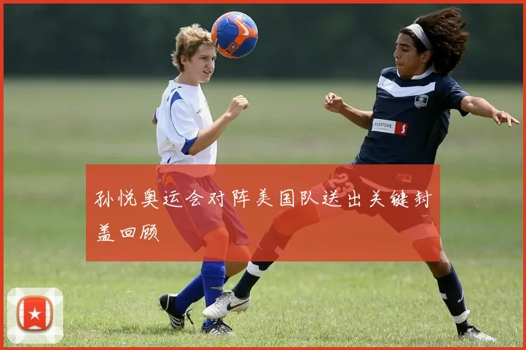 孙悦奥运会对阵美国队送出关键封盖回顾