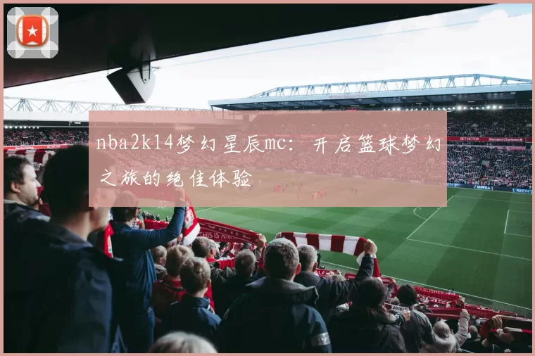 nba2k14梦幻星辰mc：开启篮球梦幻之旅的绝佳体验