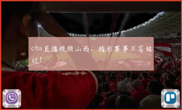 cba直播视频山西，精彩赛事不容错过！