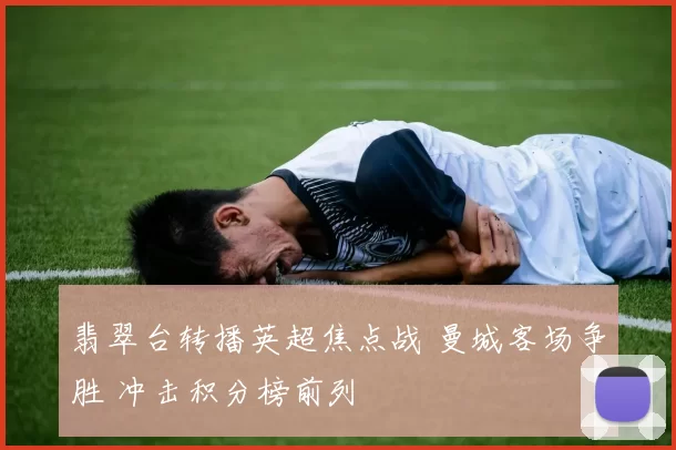 翡翠台转播英超焦点战 曼城客场争胜 冲击积分榜前列