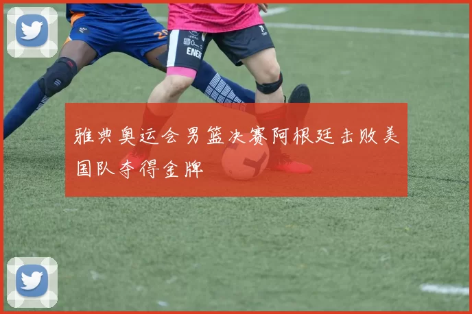 雅典奥运会男篮决赛阿根廷击败美国队夺得金牌