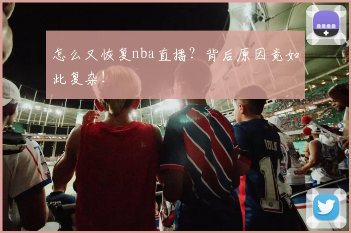 怎么又恢复nba直播？背后原因竟如此复杂！