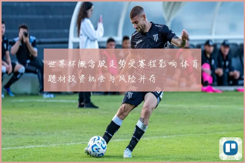 世界杯概念股走势受赛程影响 体育题材投资机会与风险并存