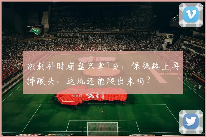 热刺补时崩盘只拿1分，保级路上再摔跟头，这坑还能爬出来吗？