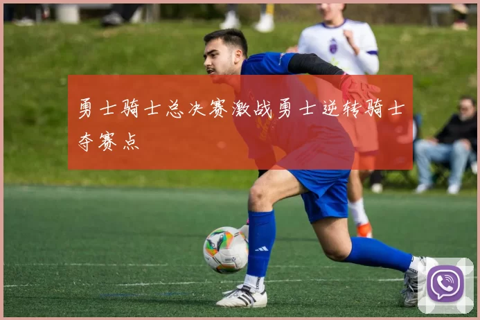 勇士骑士总决赛激战勇士逆转骑士夺赛点