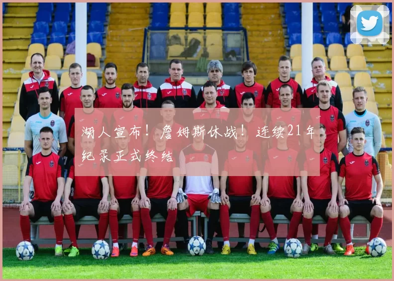 湖人宣布!詹姆斯休战!连续21年纪录正式终结