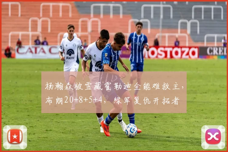 杨瀚森被雪藏霍勒迪全能难救主，布朗20+8+5+4，绿军复仇开拓者