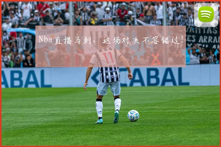 Nba直播马刺,这场对决不容错过!
