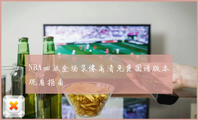 NBA回放全场录像高清免费国语版本观看指南