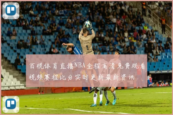百视体育直播NBA全程高清免费观看视频赛程比分实时更新最新资讯