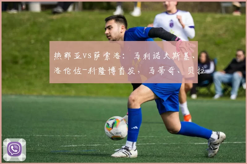 热那亚vs萨索洛:马利诺夫斯基、洛伦佐-科隆博首发,马蒂奇、贝拉尔迪出战