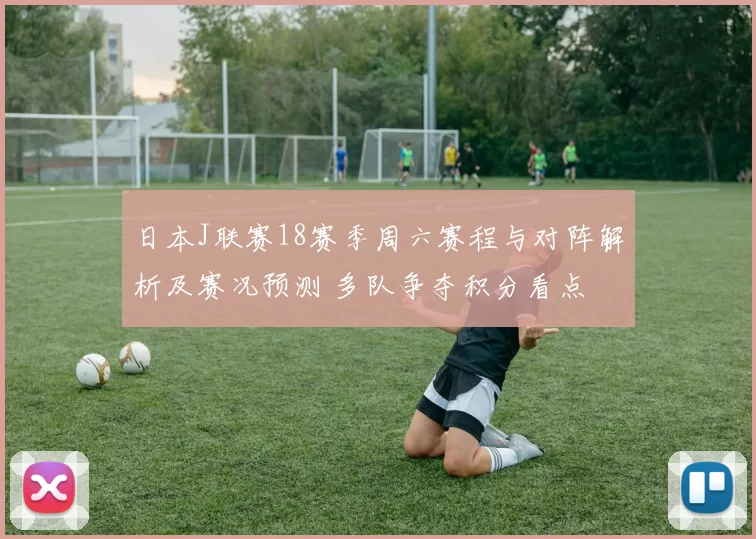 日本J联赛18赛季周六赛程与对阵解析及赛况预测 多队争夺积分看点