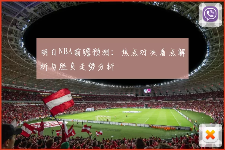 明日NBA前瞻预测：焦点对决看点解析与胜负走势分析